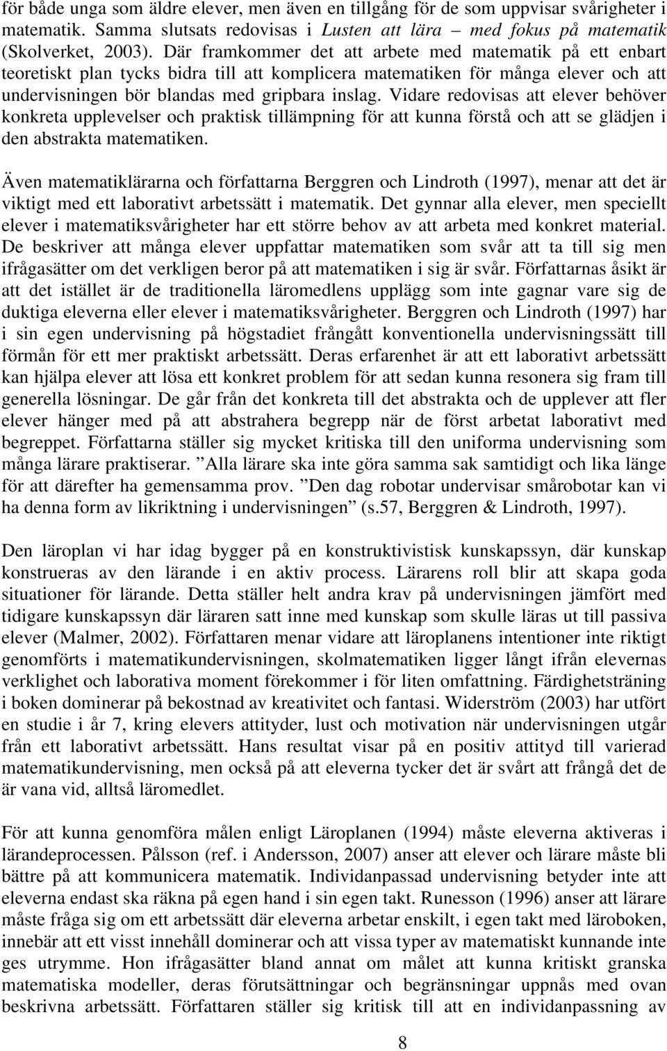 Vidare redovisas att elever behöver konkreta upplevelser och praktisk tillämpning för att kunna förstå och att se glädjen i den abstrakta matematiken.