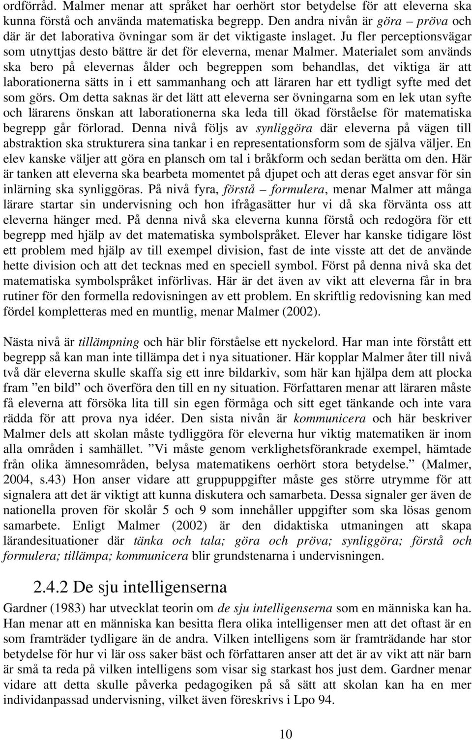 Materialet som används ska bero på elevernas ålder och begreppen som behandlas, det viktiga är att laborationerna sätts in i ett sammanhang och att läraren har ett tydligt syfte med det som görs.