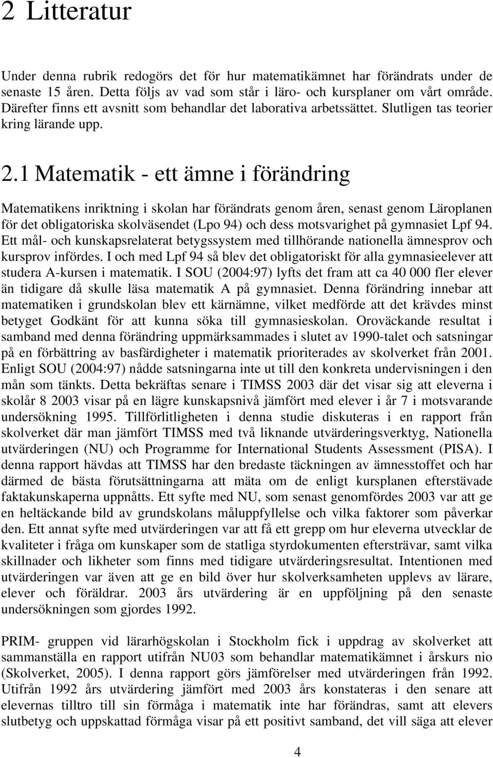 1 Matematik - ett ämne i förändring Matematikens inriktning i skolan har förändrats genom åren, senast genom Läroplanen för det obligatoriska skolväsendet (Lpo 94) och dess motsvarighet på gymnasiet