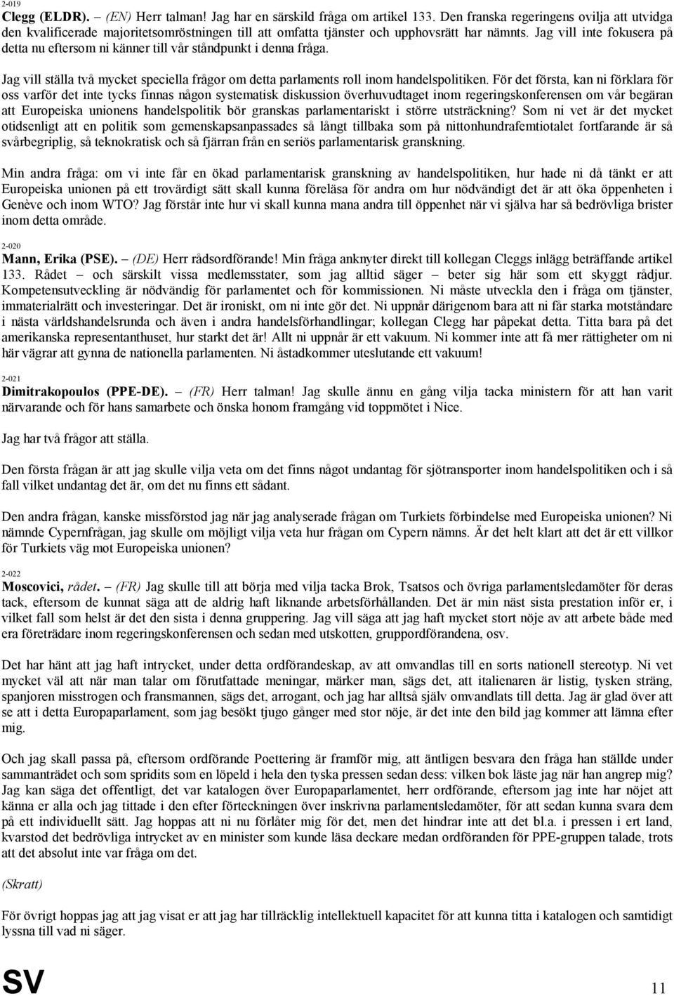 Jag vill inte fokusera på detta nu eftersom ni känner till vår ståndpunkt i denna fråga. Jag vill ställa två mycket speciella frågor om detta parlaments roll inom handelspolitiken.