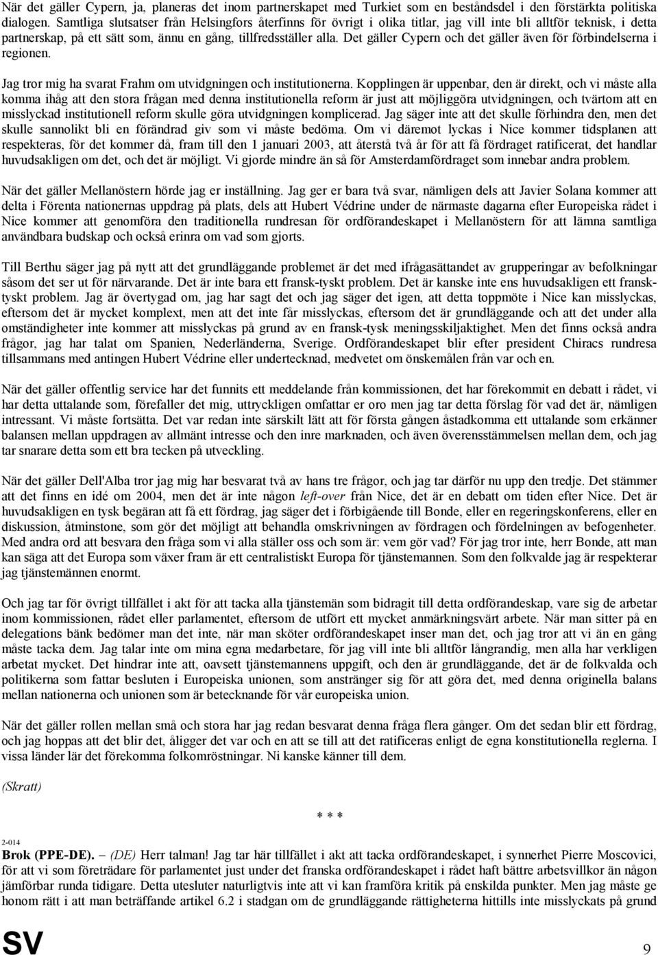 Det gäller Cypern och det gäller även för förbindelserna i regionen. Jag tror mig ha svarat Frahm om utvidgningen och institutionerna.