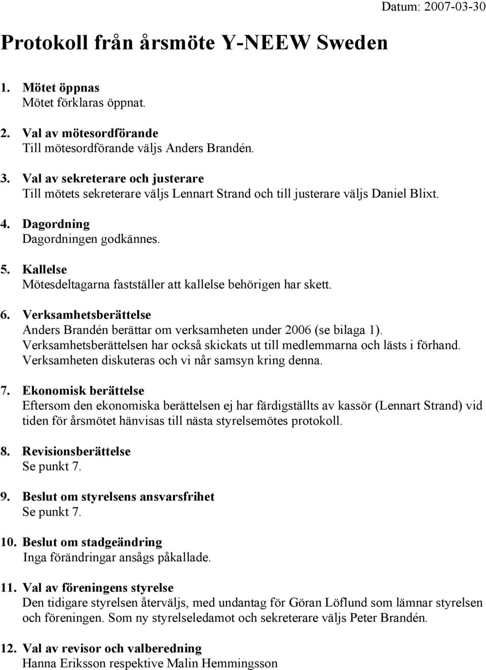 Kallelse Mötesdeltagarna fastställer att kallelse behörigen har skett. 6. Verksamhetsberättelse Anders Brandén berättar om verksamheten under 2006 (se bilaga 1).