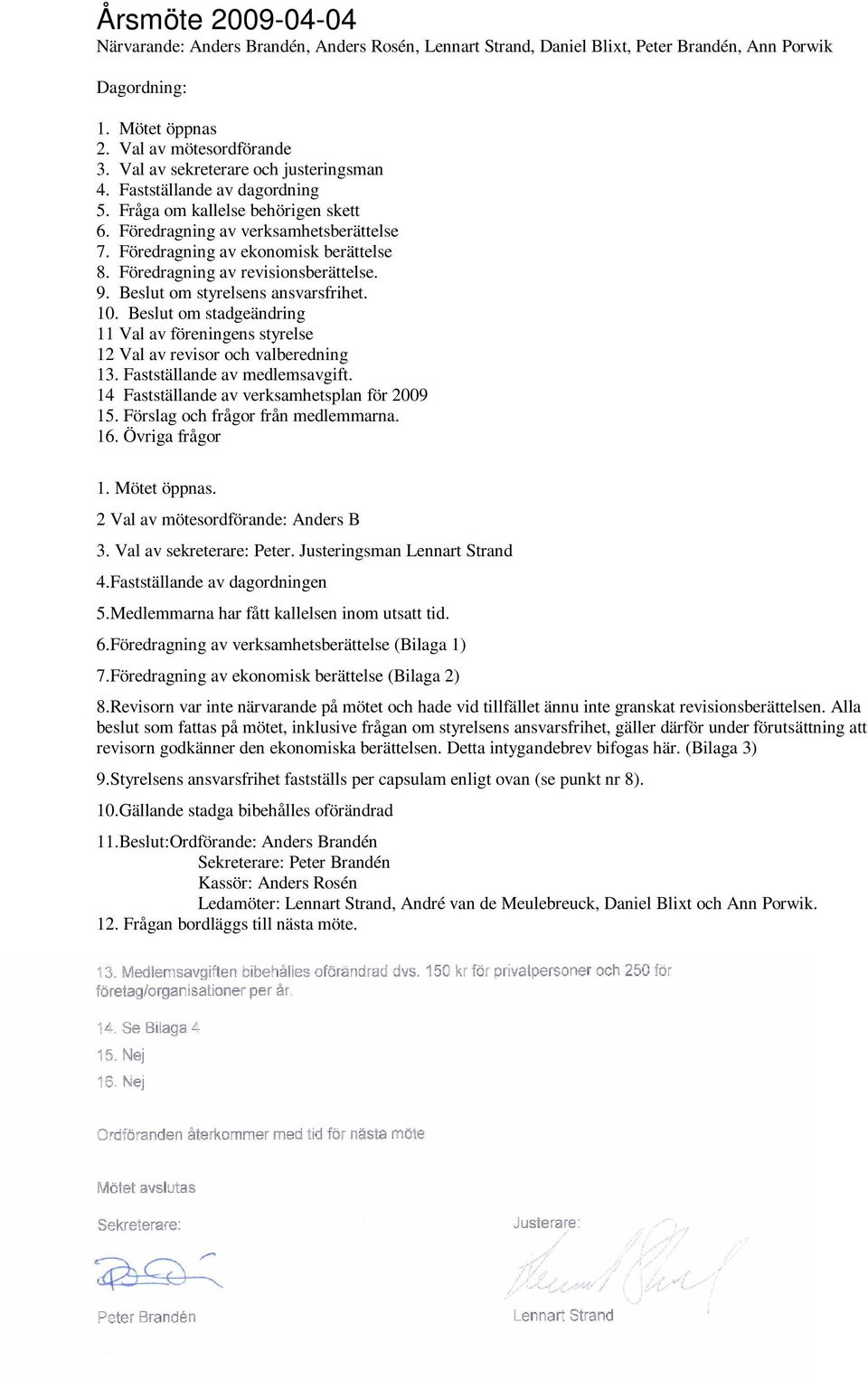Föredragning av revisionsberättelse. 9. Beslut om styrelsens ansvarsfrihet. 10. Beslut om stadgeändring 11 Val av föreningens styrelse 12 Val av revisor och valberedning 13.