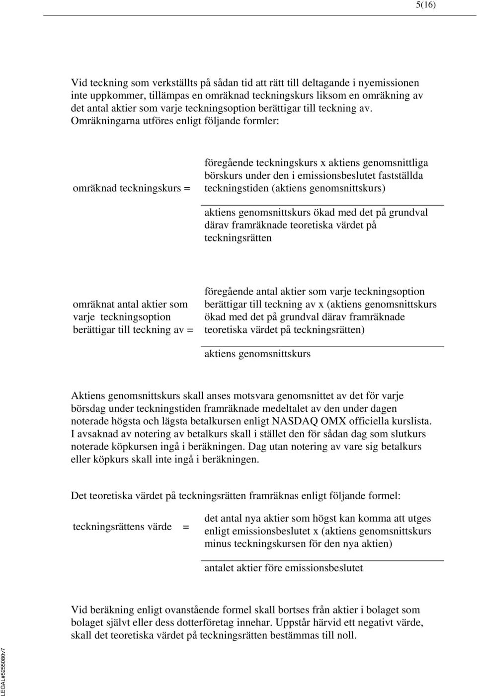 Omräkningarna utföres enligt följande formler: omräknad teckningskurs = föregående teckningskurs x aktiens genomsnittliga börskurs under den i emissionsbeslutet fastställda teckningstiden (aktiens