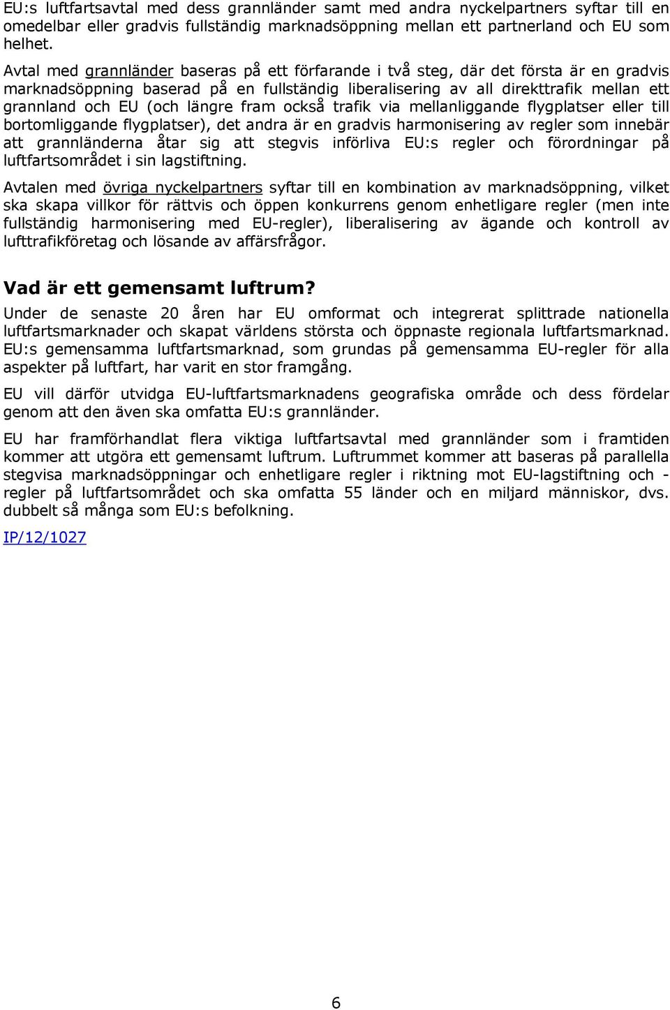 längre fram också trafik via mellanliggande flygplatser eller till bortomliggande flygplatser), det andra är en gradvis harmonisering av regler som innebär att grannländerna åtar sig att stegvis