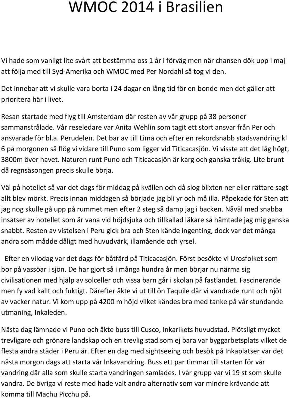 Resan startade med flyg till Amsterdam där resten av vår grupp på 38 personer sammanstrålade. Vår reseledare var Anita Wehlin som tagit ett stort ansvar från Per och ansvarade för bl.a. Perudelen.