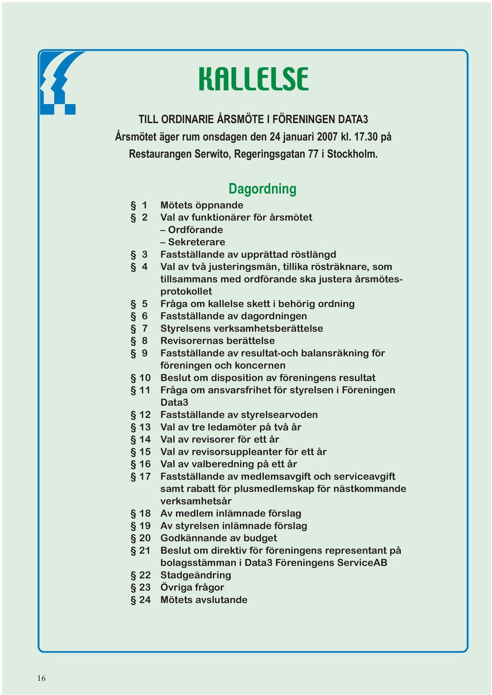 ordförande ska justera årsmötesprotokollet 5 Fråga om kallelse skett i behörig ordning 6 Fastställande av dagordningen 7 Styrelsens verksamhetsberättelse 8 Revisorernas berättelse 9 Fastställande av