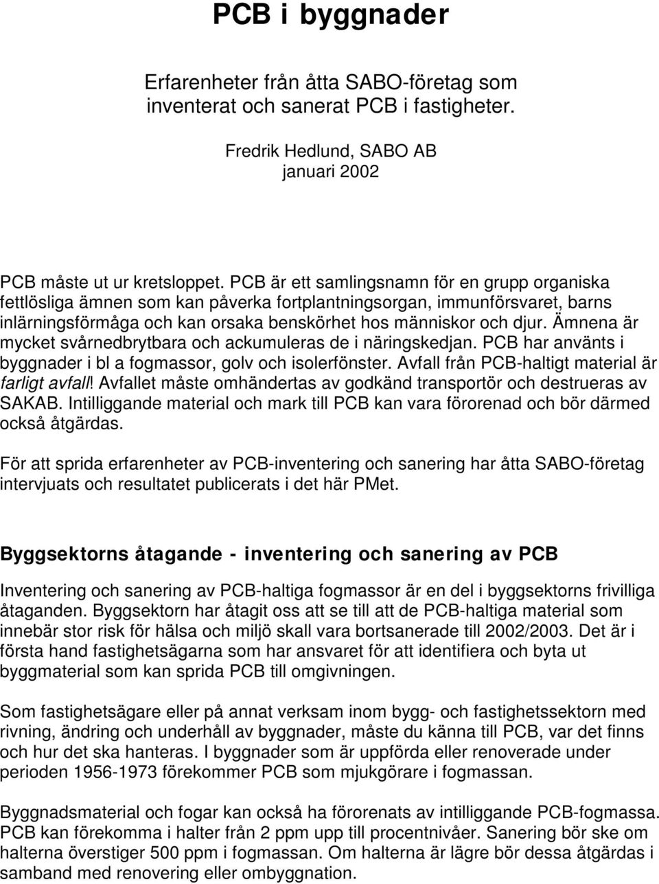 Ämnena är mycket svårnedbrytbara och ackumuleras de i näringskedjan. PCB har använts i byggnader i bl a fogmassor, golv och isolerfönster. Avfall från PCB-haltigt material är farligt avfall!