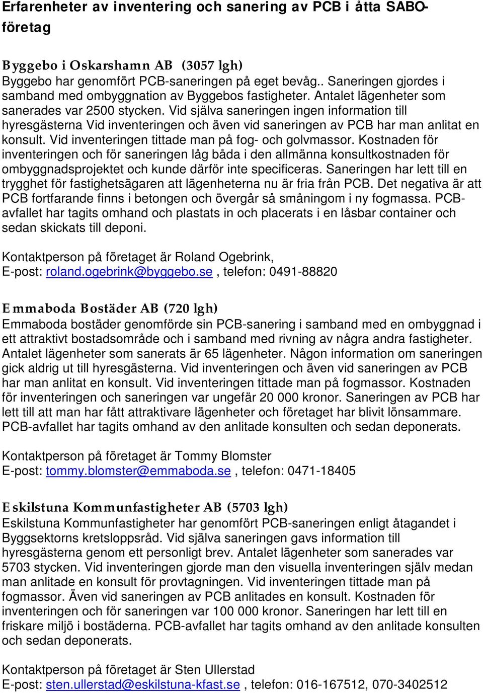 Vid själva saneringen ingen information till hyresgästerna Vid inventeringen och även vid saneringen av PCB har man anlitat en konsult. Vid inventeringen tittade man på fog- och golvmassor.