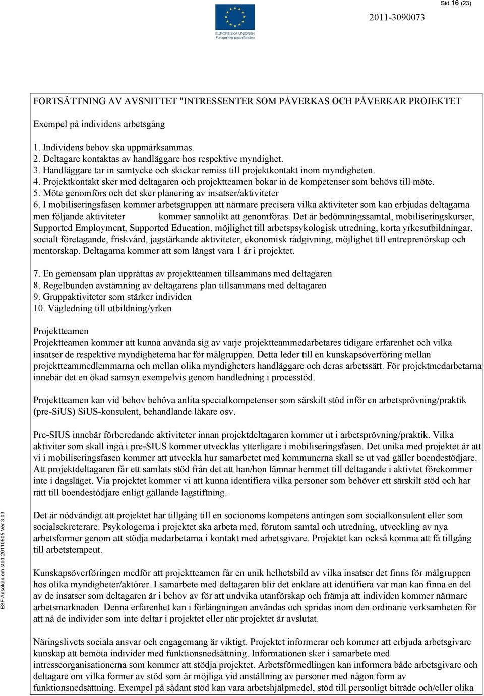 Projektkontakt sker med deltagaren och projektteamen bokar in de kompetenser som behövs till möte. 5. Möte genomförs och det sker planering av insatser/aktiviteter 6.