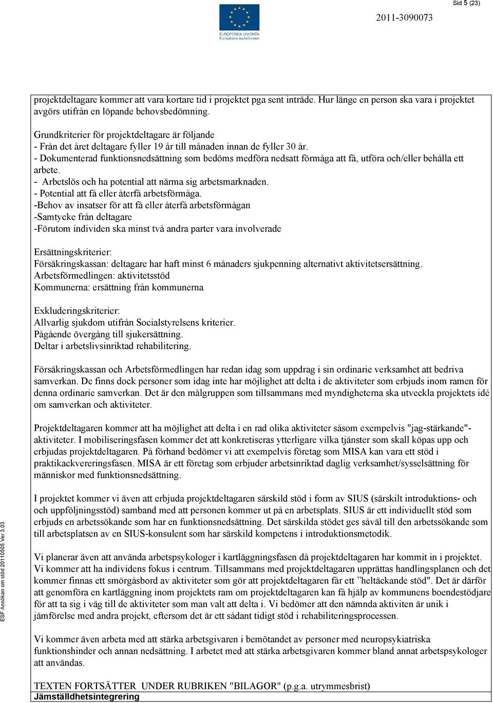 - Dokumenterad funktionsnedsättning som bedöms medföra nedsatt förmåga att få, utföra och/eller behålla ett arbete. - Arbetslös och ha potential att närma sig arbetsmarknaden.