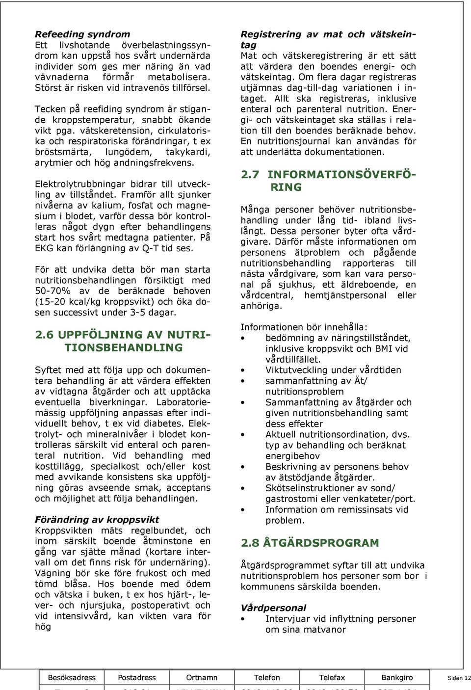 vätskeretension, cirkulatoriska och respiratoriska förändringar, t ex bröstsmärta, lungödem, takykardi, arytmier och hög andningsfrekvens. Elektrolytrubbningar bidrar till utveckling av tillståndet.