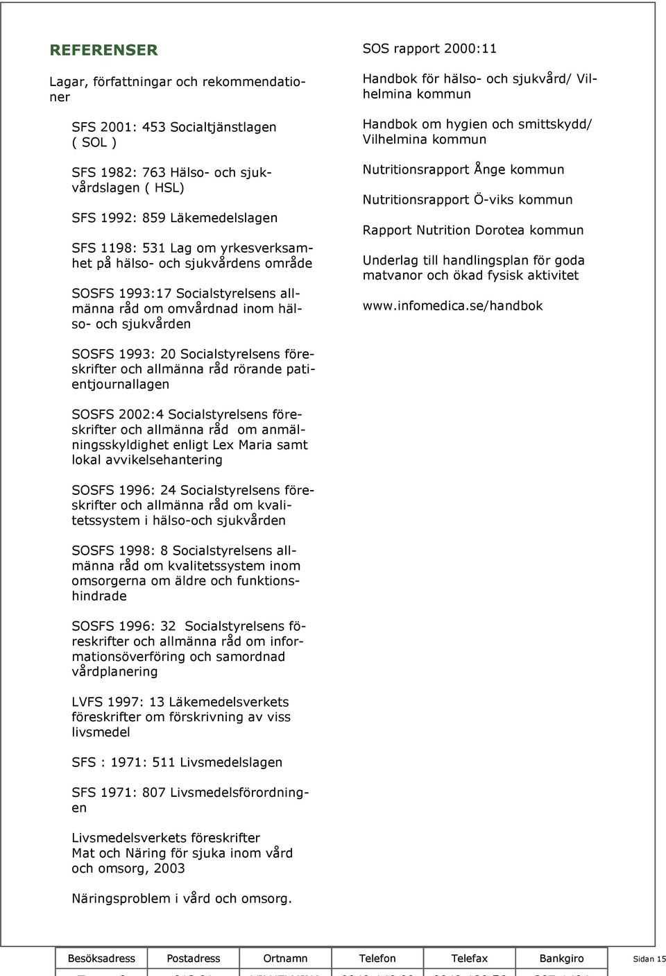 kommun Handbok om hygien och smittskydd/ Vilhelmina kommun Nutritionsrapport Ånge kommun Nutritionsrapport Ö-viks kommun Rapport Nutrition Dorotea kommun Underlag till handlingsplan för goda matvanor