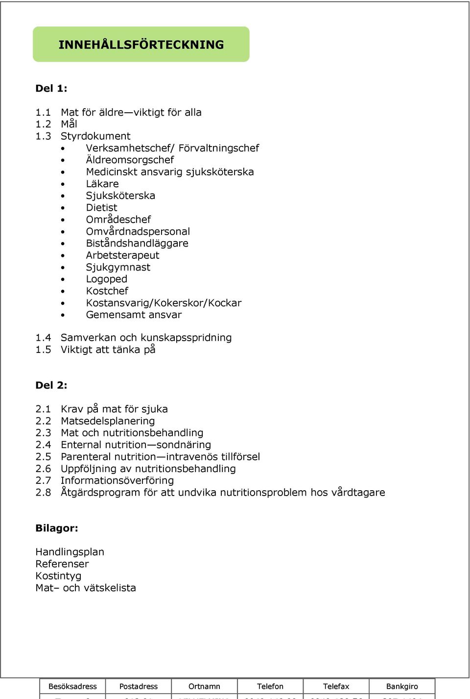 Arbetsterapeut Sjukgymnast Logoped Kostchef Kostansvarig/Kokerskor/Kockar Gemensamt ansvar 1.4 Samverkan och kunskapsspridning 1.5 Viktigt att tänka på Del 2: 2.1 Krav på mat för sjuka 2.