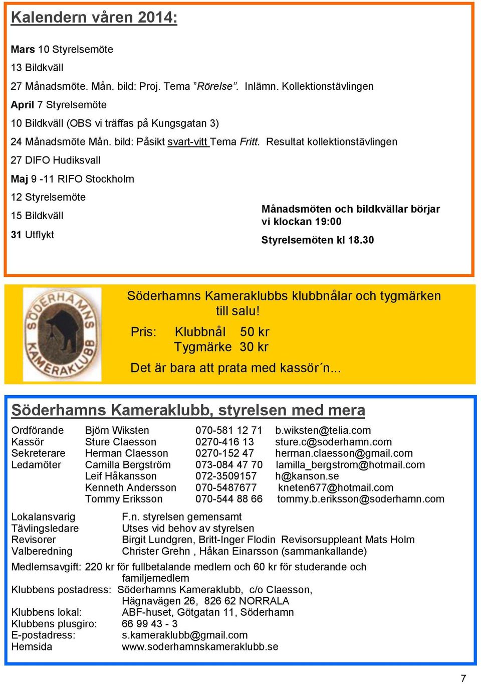 Resultat kollektionstävlingen 27 DIFO Hudiksvall Maj 9-11 RIFO Stockholm 12 Styrelsemöte 15 Bildkväll 31 Utflykt Månadsmöten och bildkvällar börjar vi klockan 19:00 Styrelsemöten kl 18.