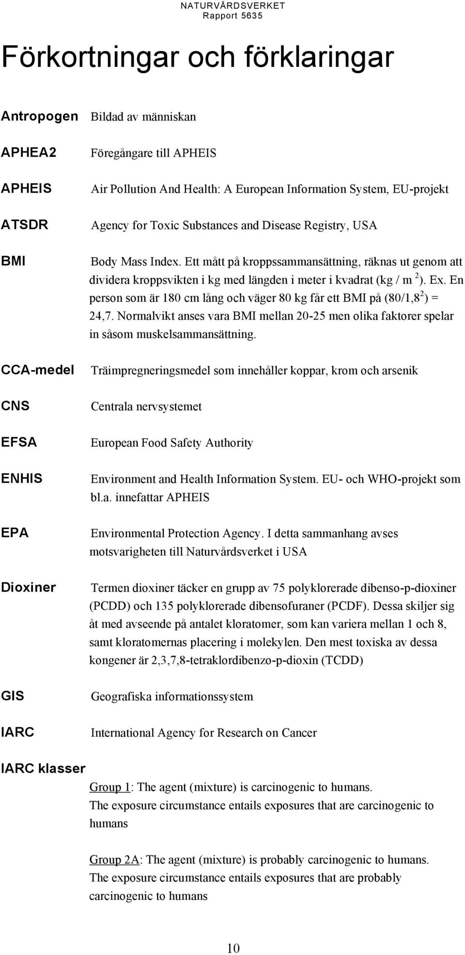 En person som är 180 cm lång och väger 80 kg får ett BMI på (80/1,8 2 )= 24,7. Normalvikt anses vara BMI mellan 20-25 men olika faktorer spelar in såsom muskelsammansättning.