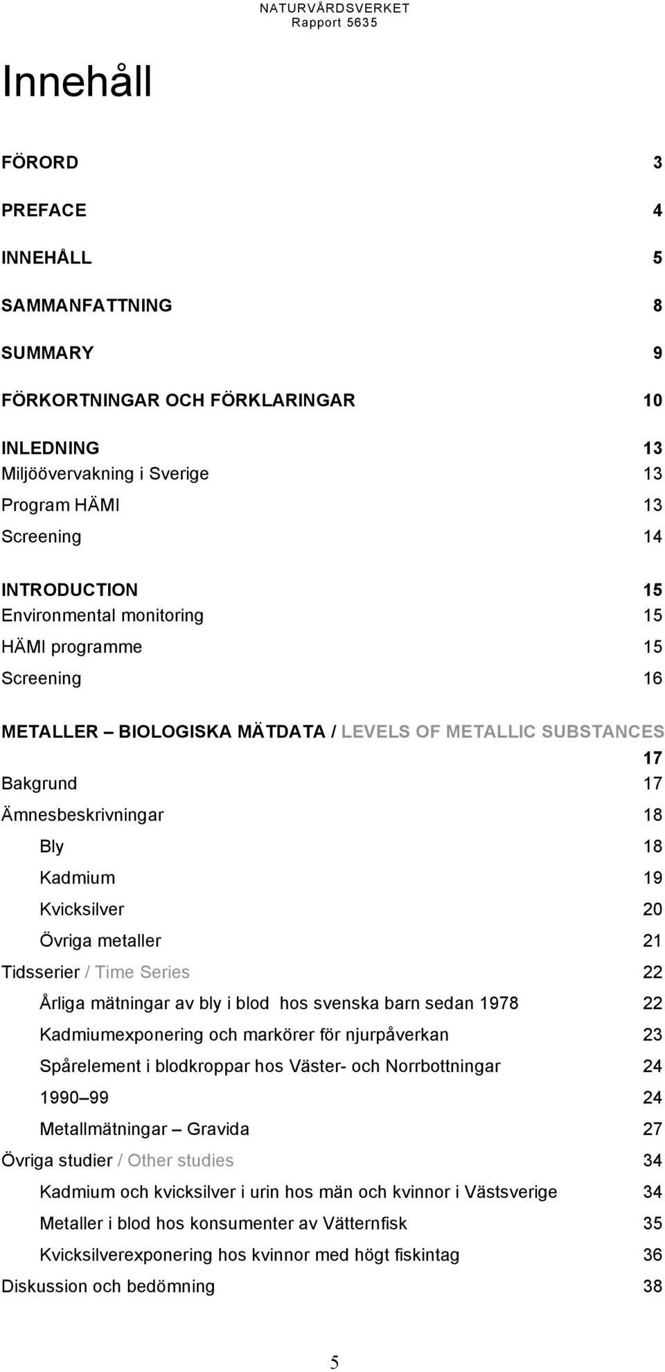 metaller 21 Tidsserier /TimeSeries 22 Årliga mätningar av bly i blod hos svenska barn sedan 1978 22 Kadmiumexponering och markörer för njurpåverkan 23 Spårelement i blodkroppar hos Väster- och
