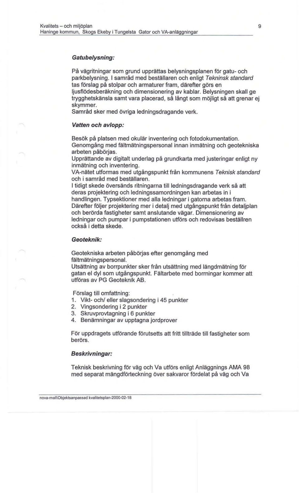 Belysningen skall ge trygghetskänsla samt vara placerad, så långt som möjligt så att grenar ej skymmer. Samråd sker med övriga ledningsdragande verk.