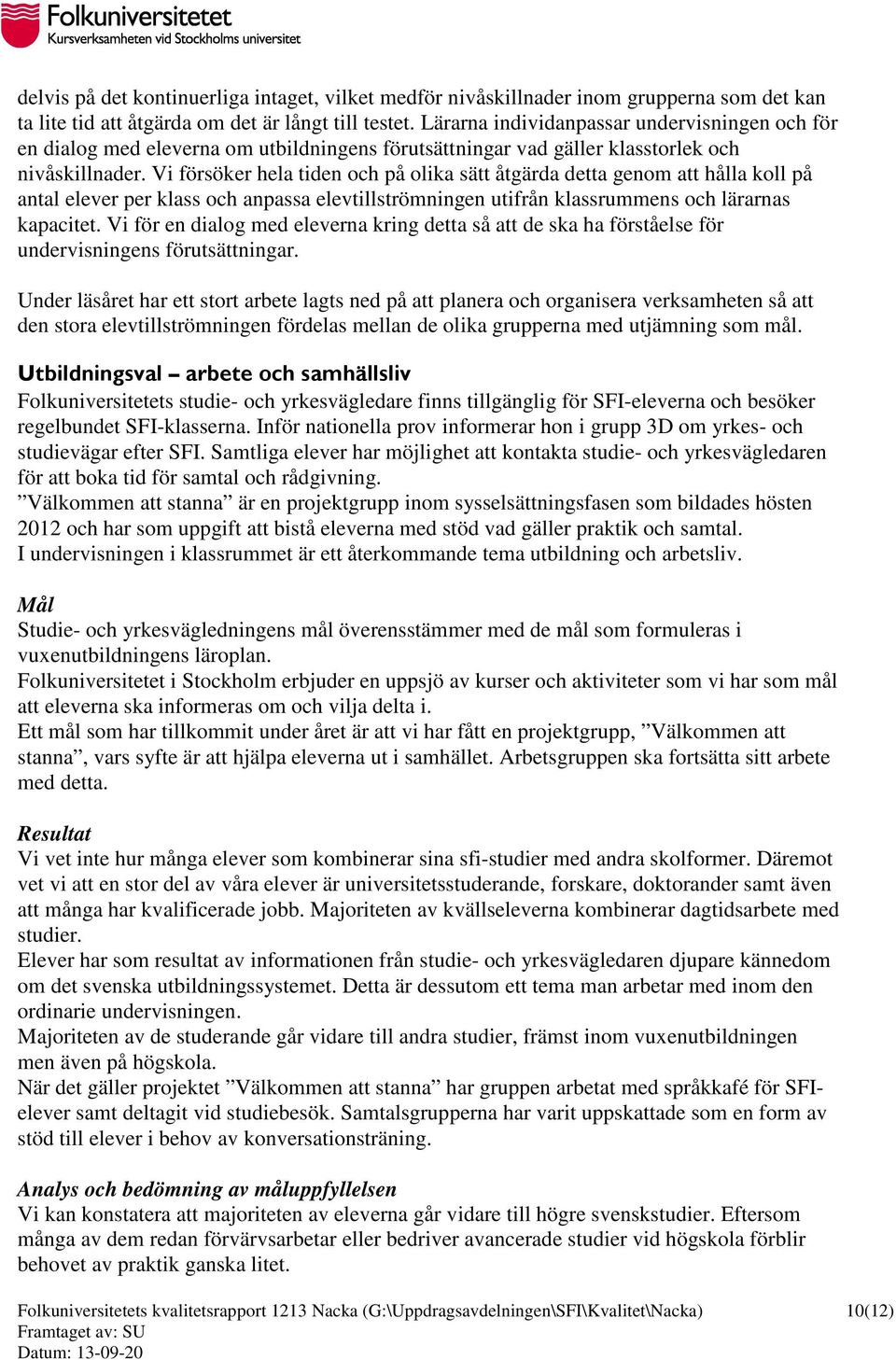 Vi försöker hela tiden och på olika sätt åtgärda detta genom att hålla koll på antal elever per klass och anpassa elevtillströmningen utifrån klassrummens och lärarnas kapacitet.