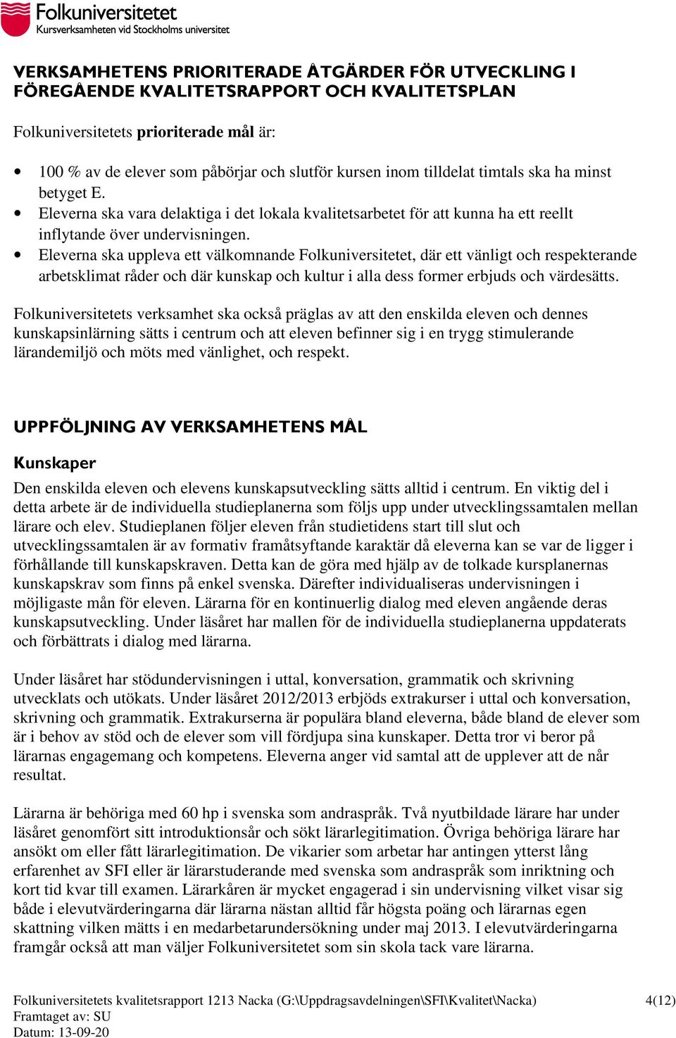 Eleverna ska uppleva ett välkomnande Folkuniversitetet, där ett vänligt och respekterande arbetsklimat råder och där kunskap och kultur i alla dess former erbjuds och värdesätts.