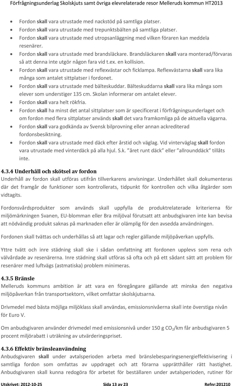 Brandsläckaren skall vara monterad/förvaras så att denna inte utgör någon fara vid t.ex. en kollision. Fordon skall vara utrustade med reflexvästar och ficklampa.