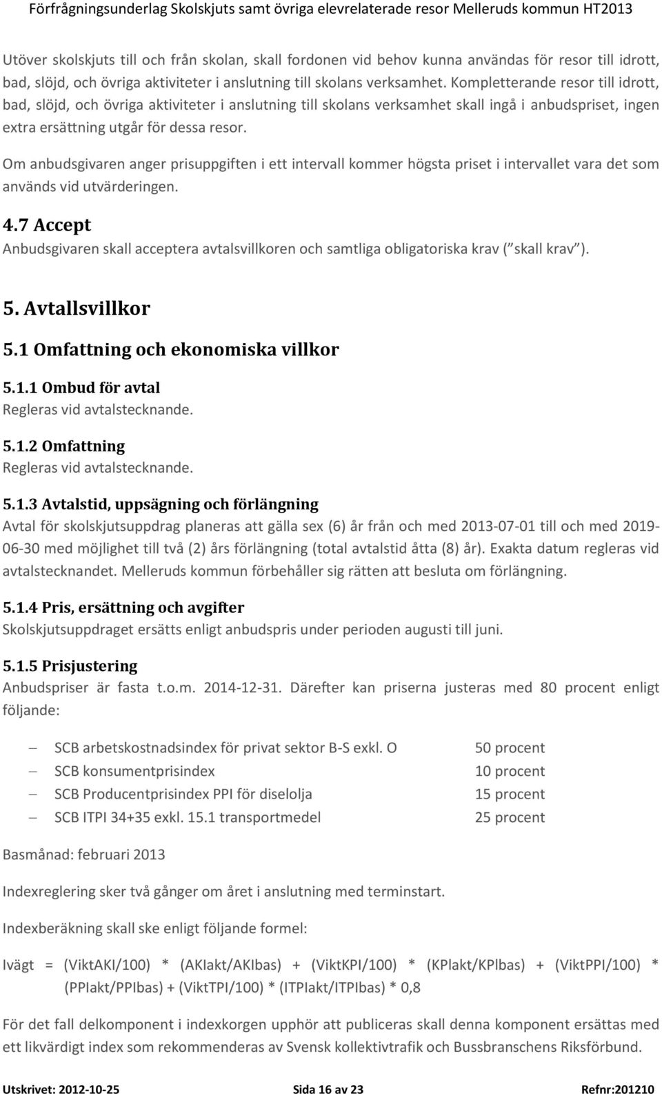 Om anbudsgivaren anger prisuppgiften i ett intervall kommer högsta priset i intervallet vara det som används vid utvärderingen. 4.