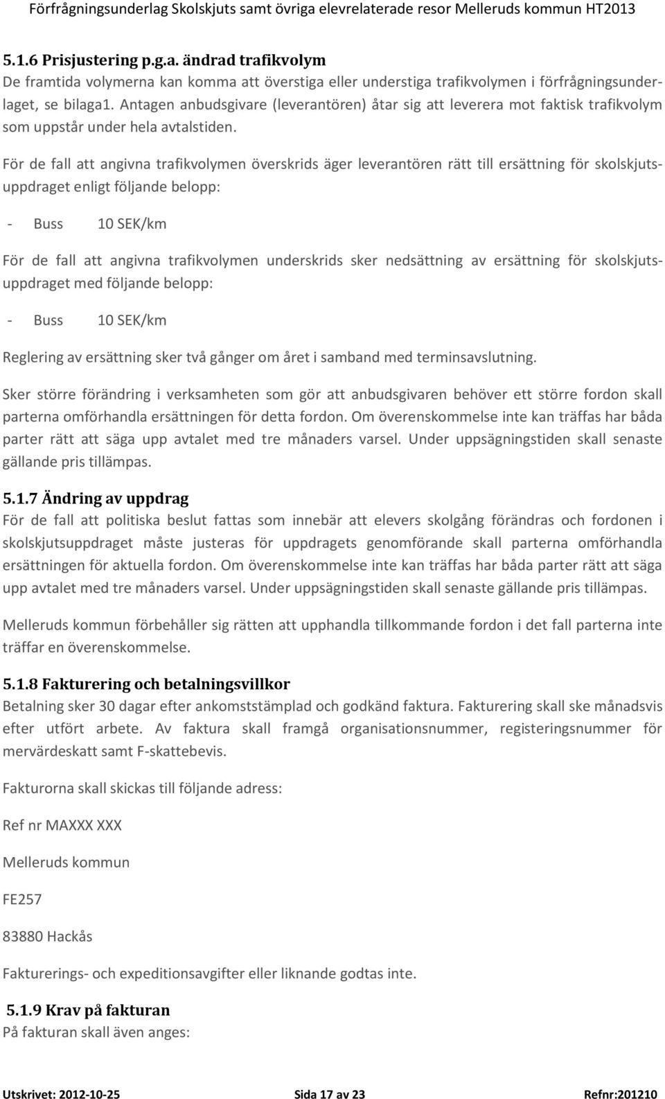 För de fall att angivna trafikvolymen överskrids äger leverantören rätt till ersättning för skolskjutsuppdraget enligt följande belopp: - Buss 10 SEK/km För de fall att angivna trafikvolymen