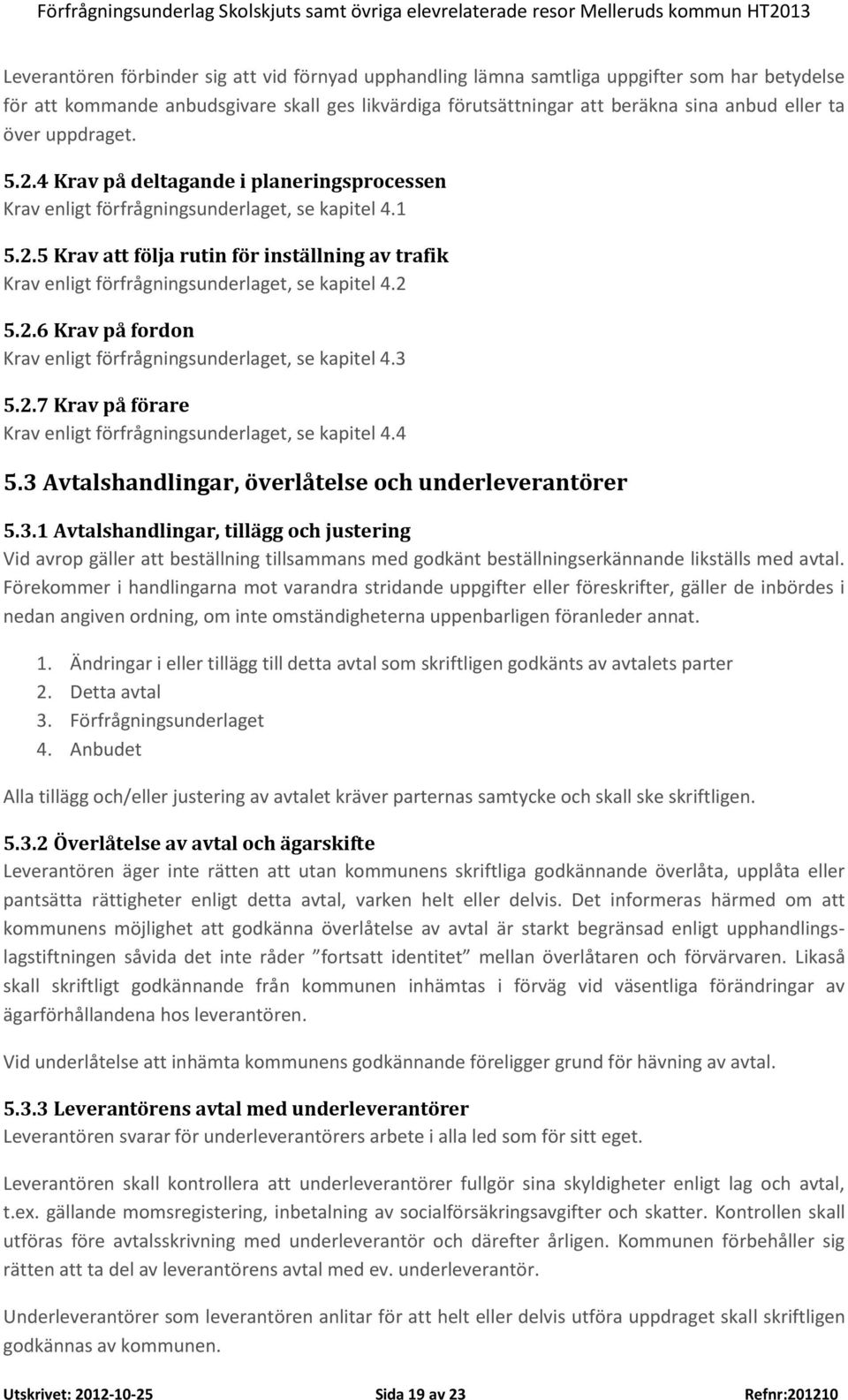 2 5.2.6 Krav på fordon Krav enligt förfrågningsunderlaget, se kapitel 4.3 5.2.7 Krav på förare Krav enligt förfrågningsunderlaget, se kapitel 4.4 5.