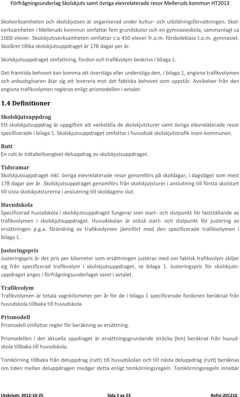 Skolåret tillika skolskjutsuppdraget är 178 dagar per år. Skolskjutsuppdraget omfattning, fordon och trafikvolym beskrivs i bilaga 1.