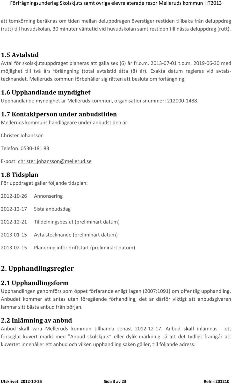 Exakta datum regleras vid avtalstecknandet. Melleruds kommun förbehåller sig rätten att besluta om förlängning. 1.