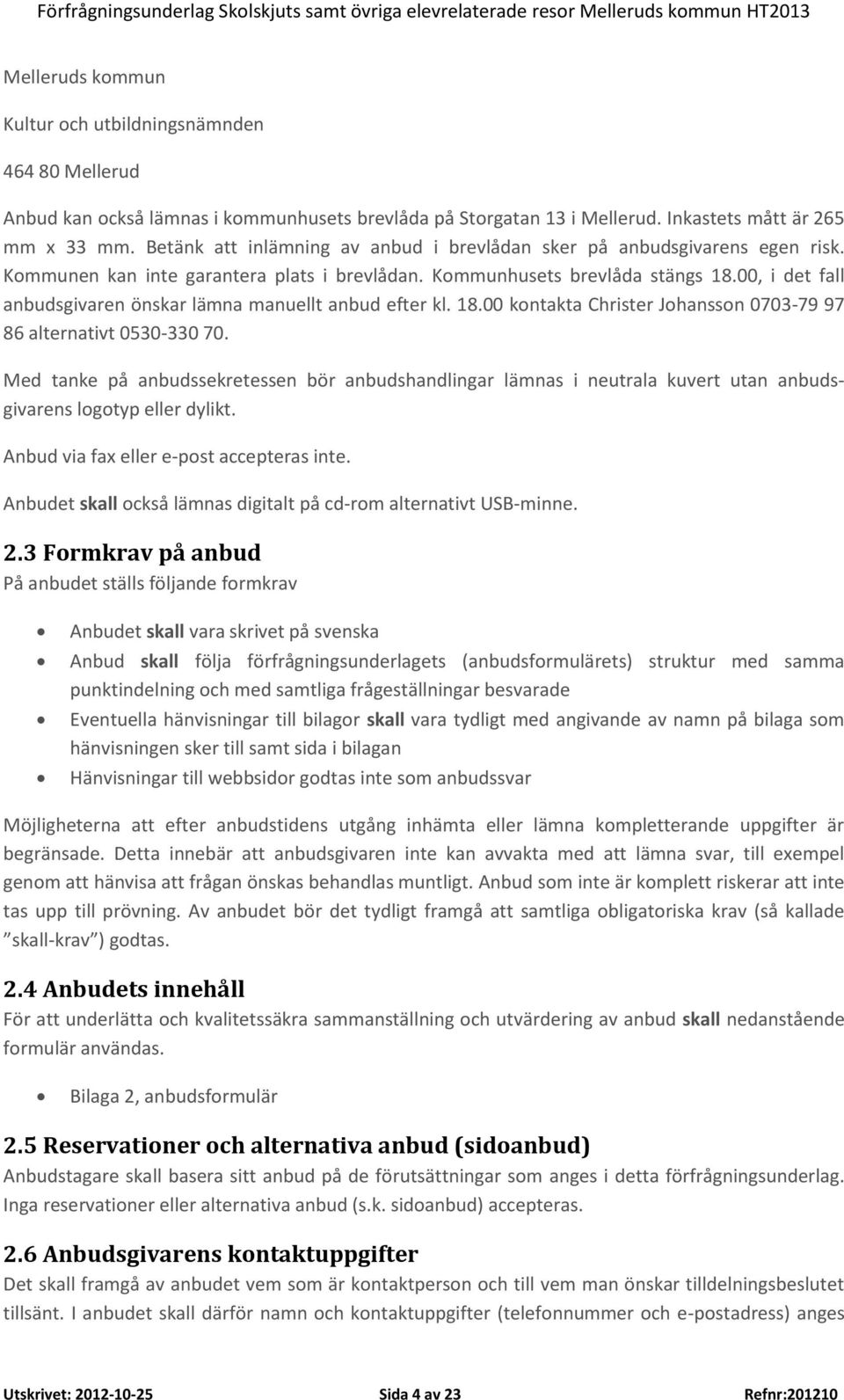 00, i det fall anbudsgivaren önskar lämna manuellt anbud efter kl. 18.00 kontakta Christer Johansson 0703-79 97 86 alternativt 0530-330 70.