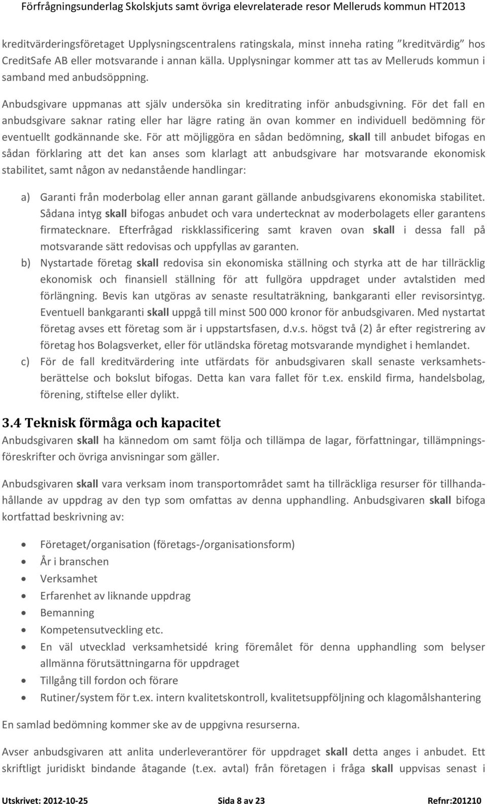 För det fall en anbudsgivare saknar rating eller har lägre rating än ovan kommer en individuell bedömning för eventuellt godkännande ske.