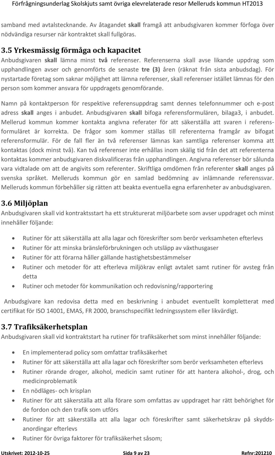 Referenserna skall avse likande uppdrag som upphandlingen avser och genomförts de senaste tre (3) åren (räknat från sista anbudsdag).
