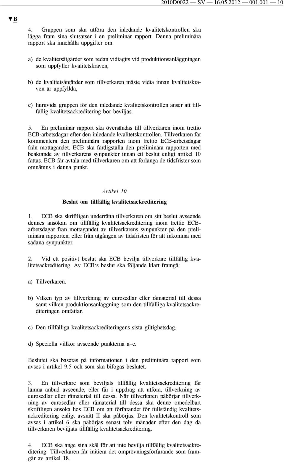 måste vidta innan kvalitetskraven är uppfyllda, c) huruvida gruppen för den inledande kvalitetskontrollen anser att tillfällig kvalitetsackreditering bör beviljas. 5.