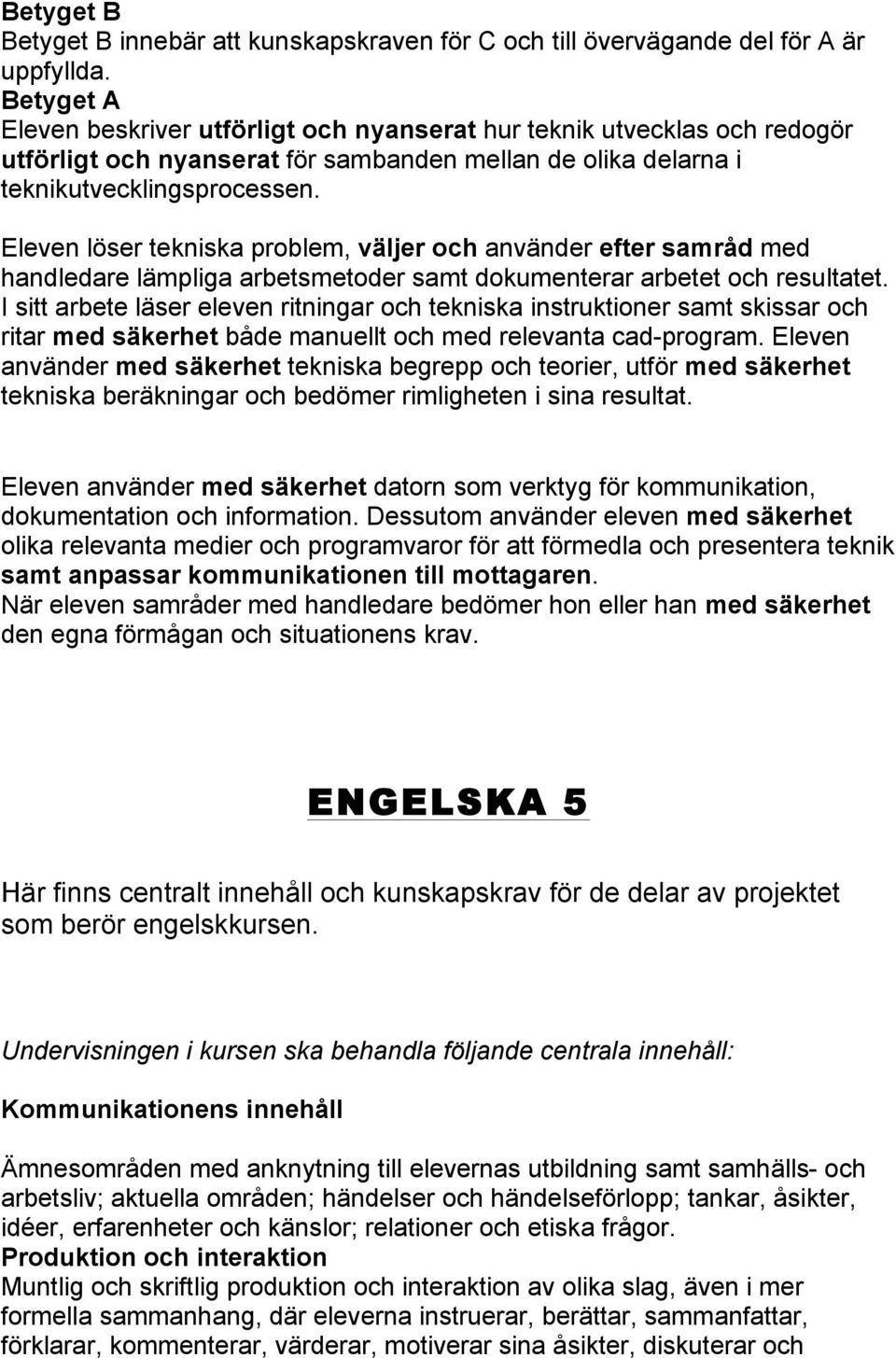 Eleven löser tekniska problem, väljer och använder efter samråd med handledare lämpliga arbetsmetoder samt dokumenterar arbetet och resultatet.