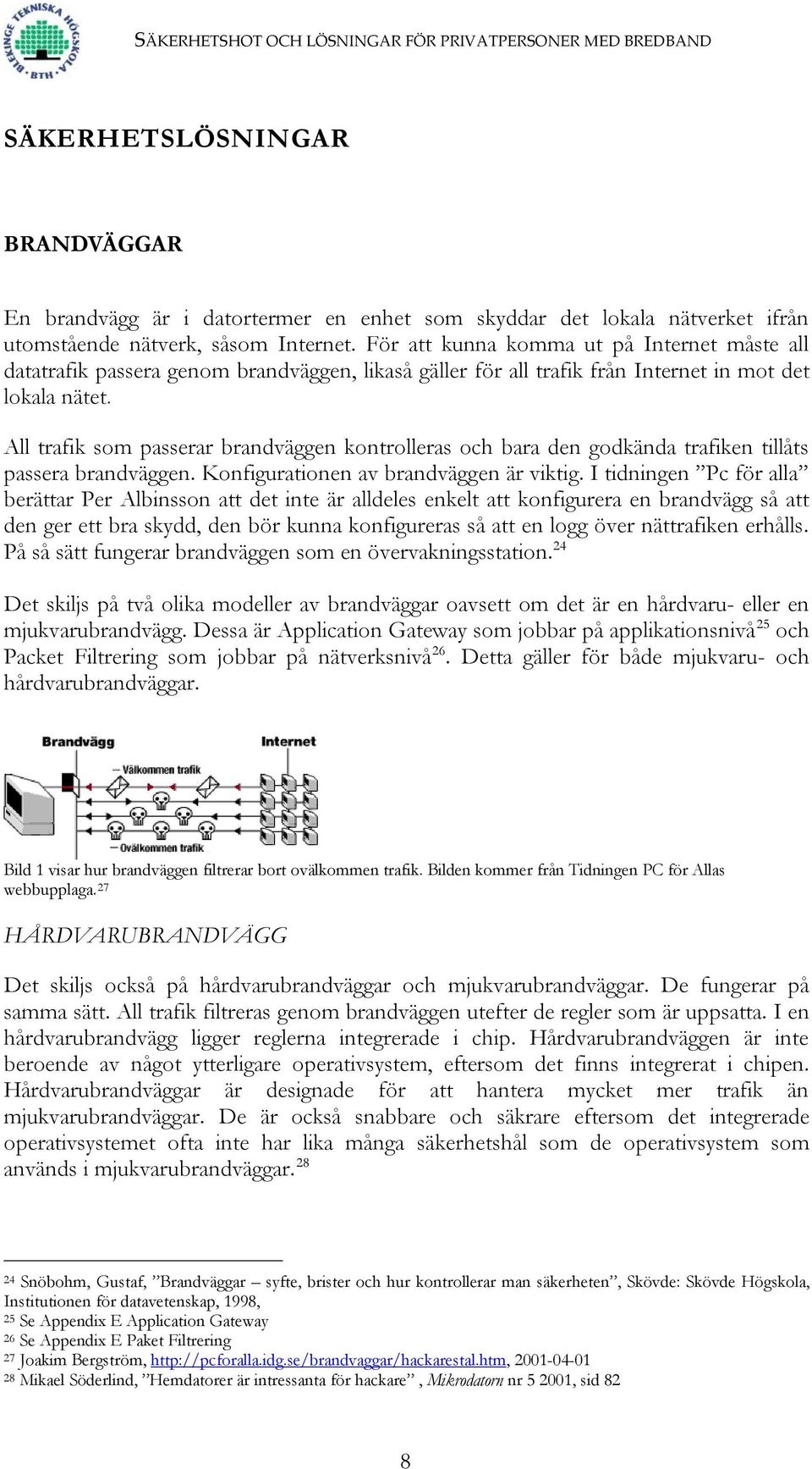 All trafik som passerar brandväggen kontrolleras och bara den godkända trafiken tillåts passera brandväggen. Konfigurationen av brandväggen är viktig.