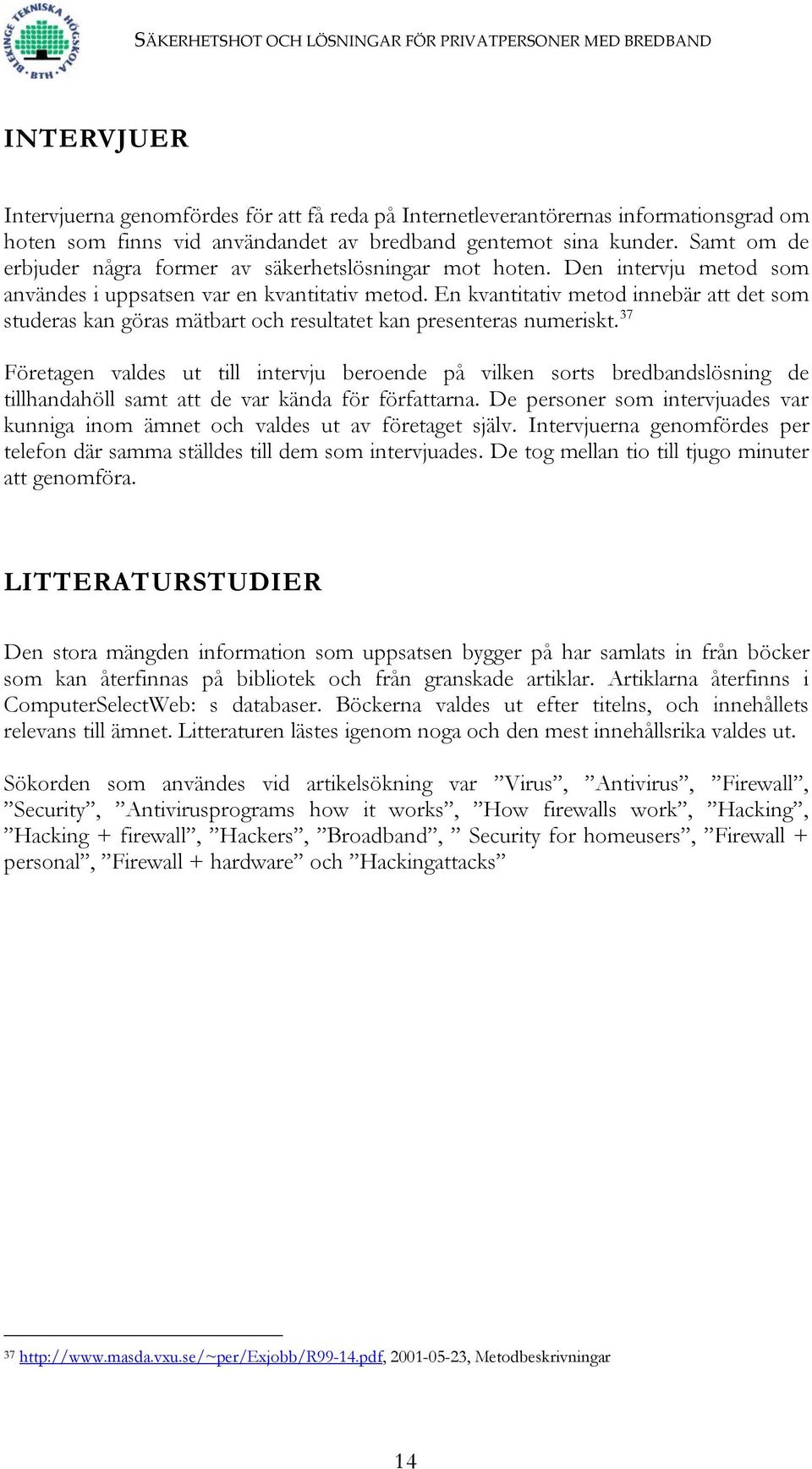 En kvantitativ metod innebär att det som studeras kan göras mätbart och resultatet kan presenteras numeriskt.