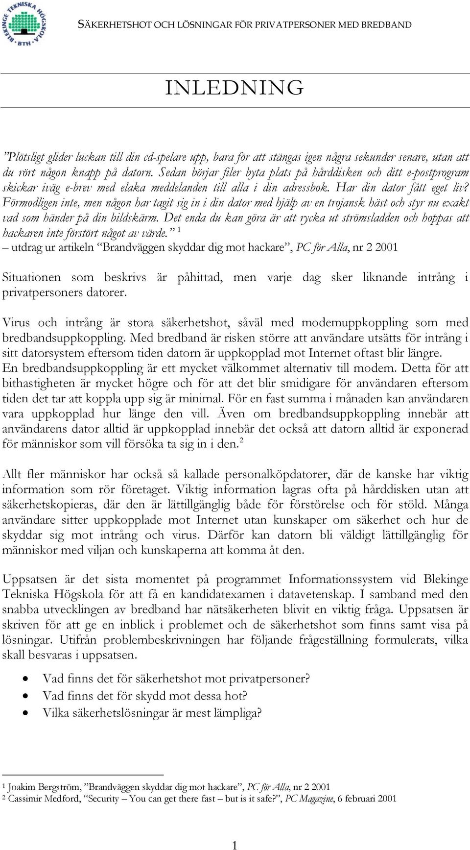 Förmodligen inte, men någon har tagit sig in i din dator med hjälp av en trojansk häst och styr nu exakt vad som händer på din bildskärm.