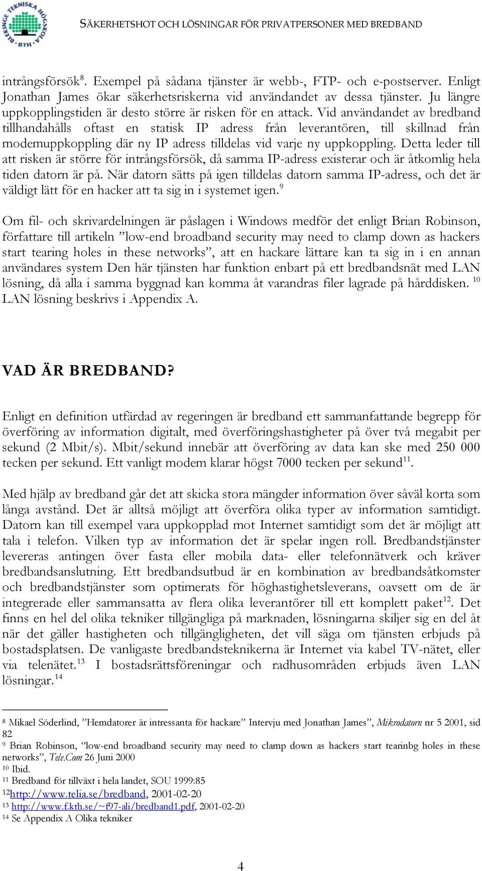 Vid användandet av bredband tillhandahålls oftast en statisk IP adress från leverantören, till skillnad från modemuppkoppling där ny IP adress tilldelas vid varje ny uppkoppling.