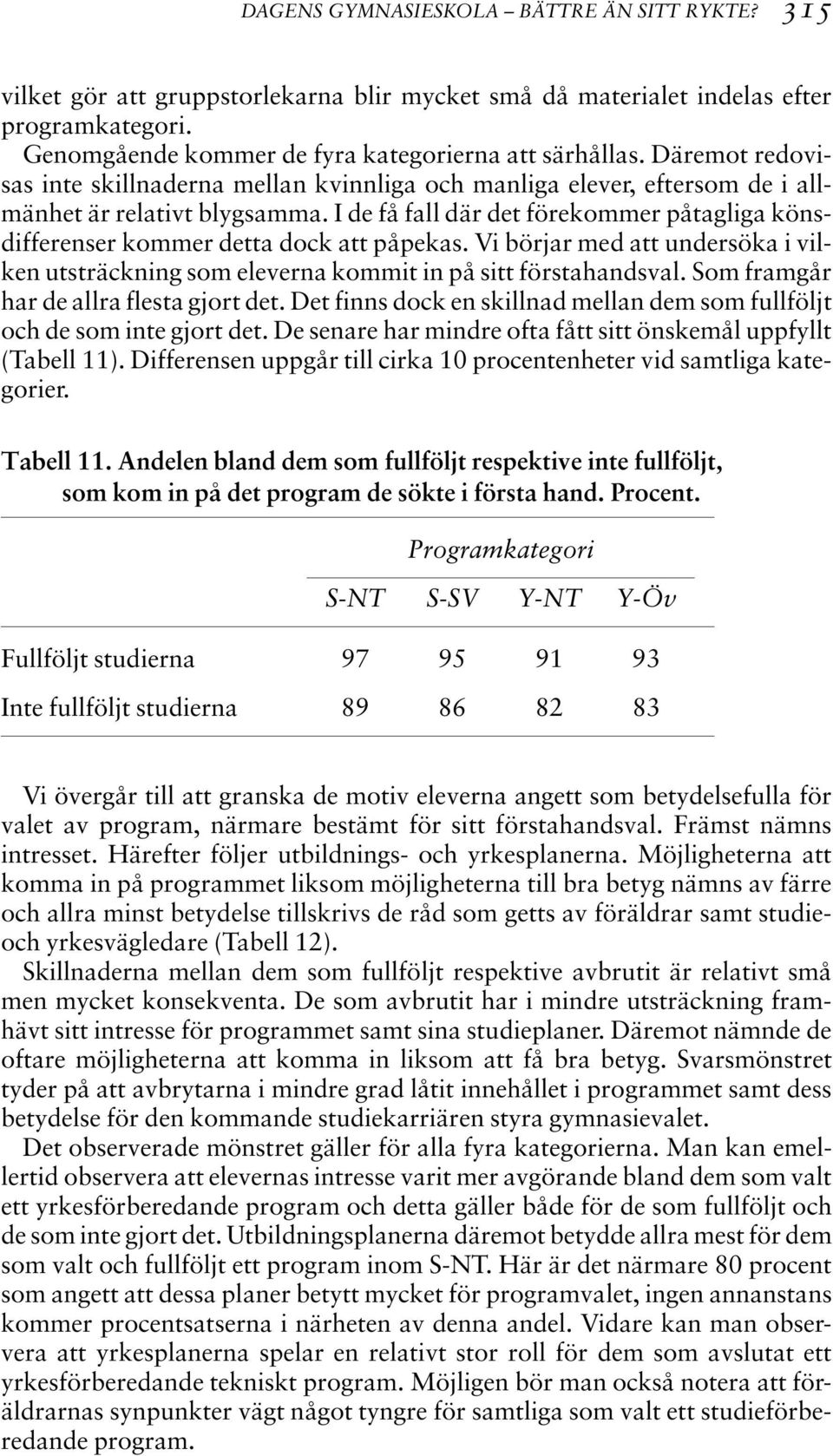 I de få fall där det förekommer påtagliga könsdifferenser kommer detta dock att påpekas. Vi börjar med att undersöka i vilken utsträckning som eleverna kommit in på sitt förstahandsval.