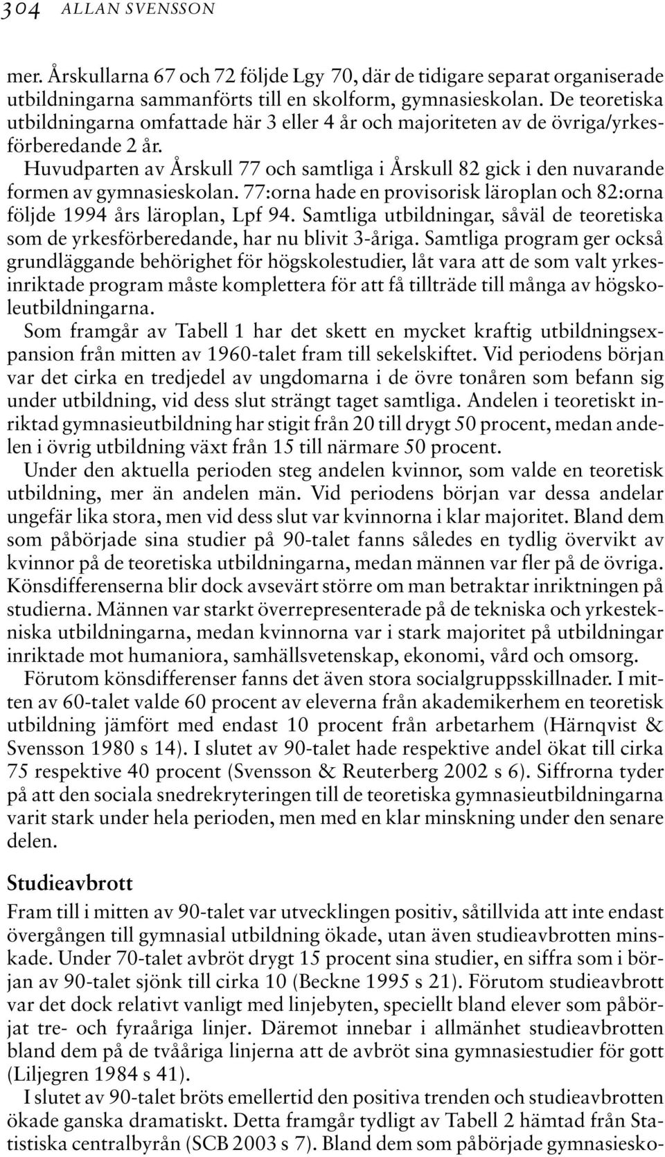 Huvudparten av Årskull 77 och samtliga i Årskull 82 gick i den nuvarande formen av gymnasieskolan. 77:orna hade en provisorisk läroplan och 82:orna följde 1994 års läroplan, Lpf 94.