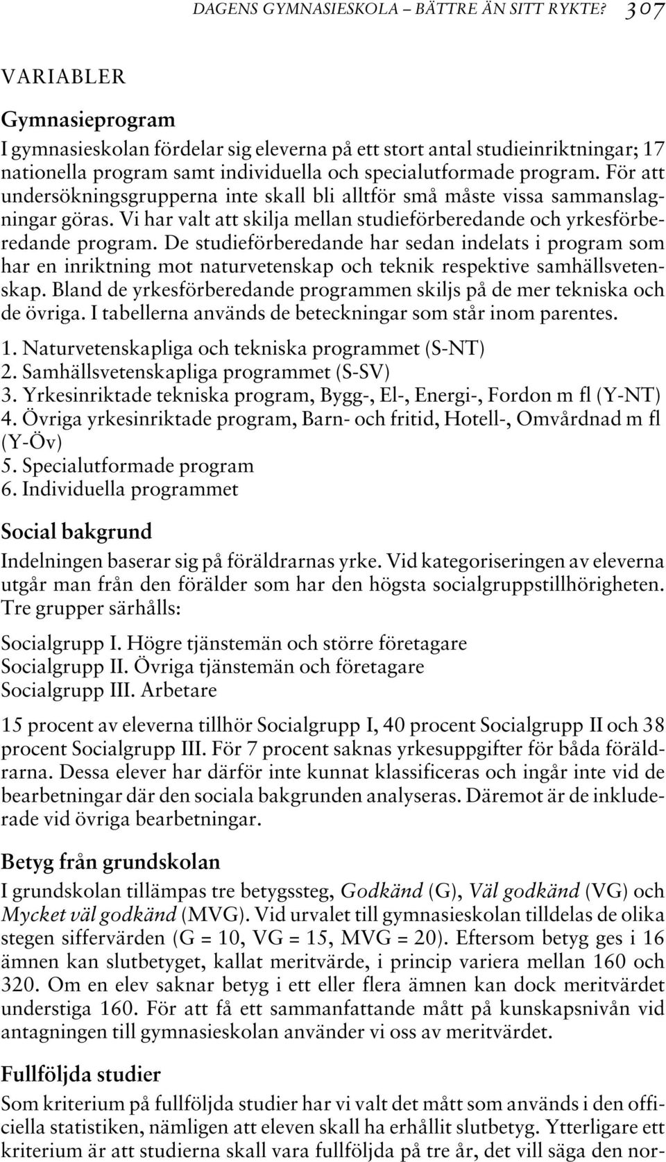 För att undersökningsgrupperna inte skall bli alltför små måste vissa sammanslagningar göras. Vi har valt att skilja mellan studieförberedande och yrkesförberedande program.