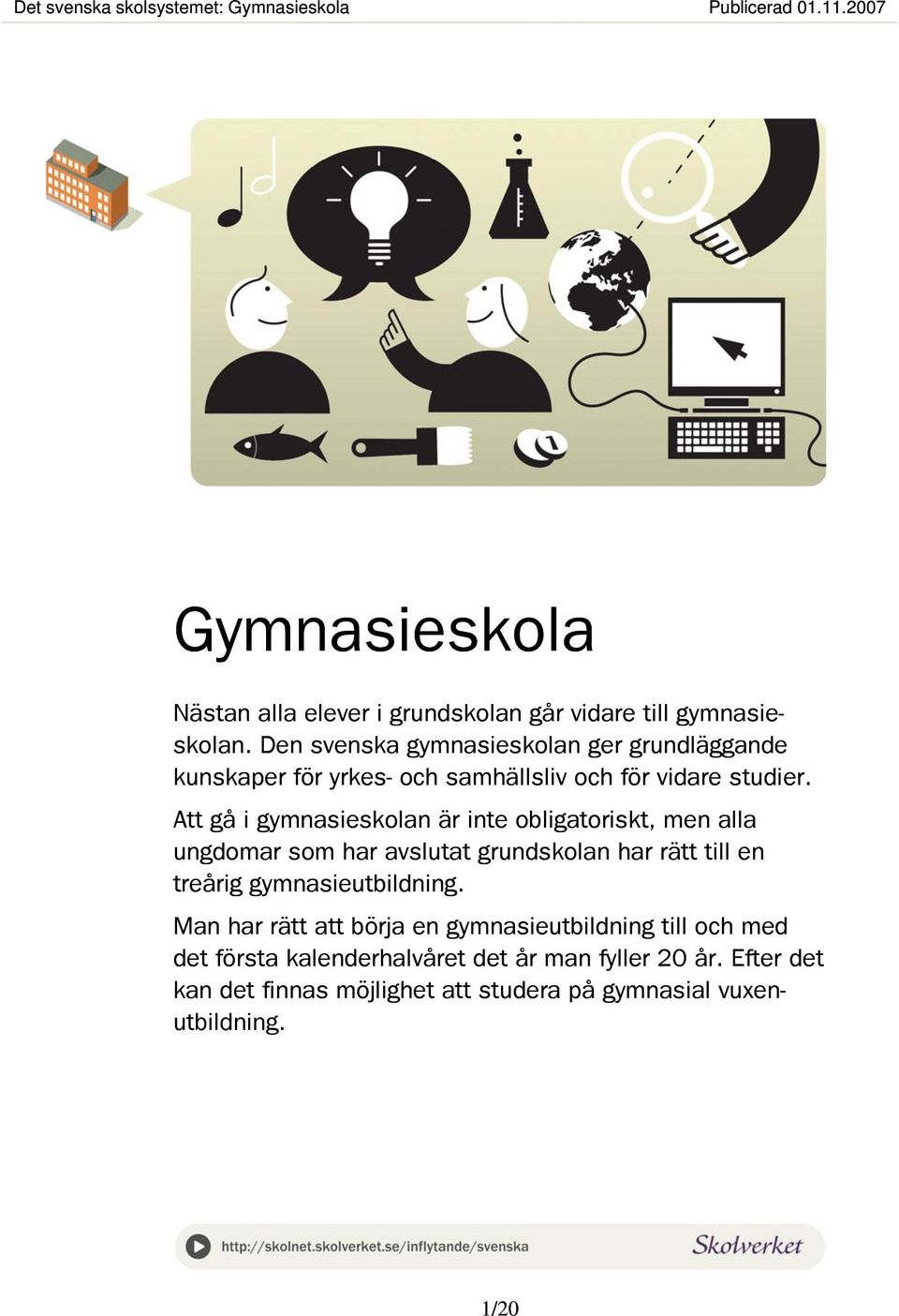 Att gå i gymnasieskolan är inte obligatoriskt, men alla ungdomar som har avslutat grundskolan har rätt till en treårig gymnasieutbildning.