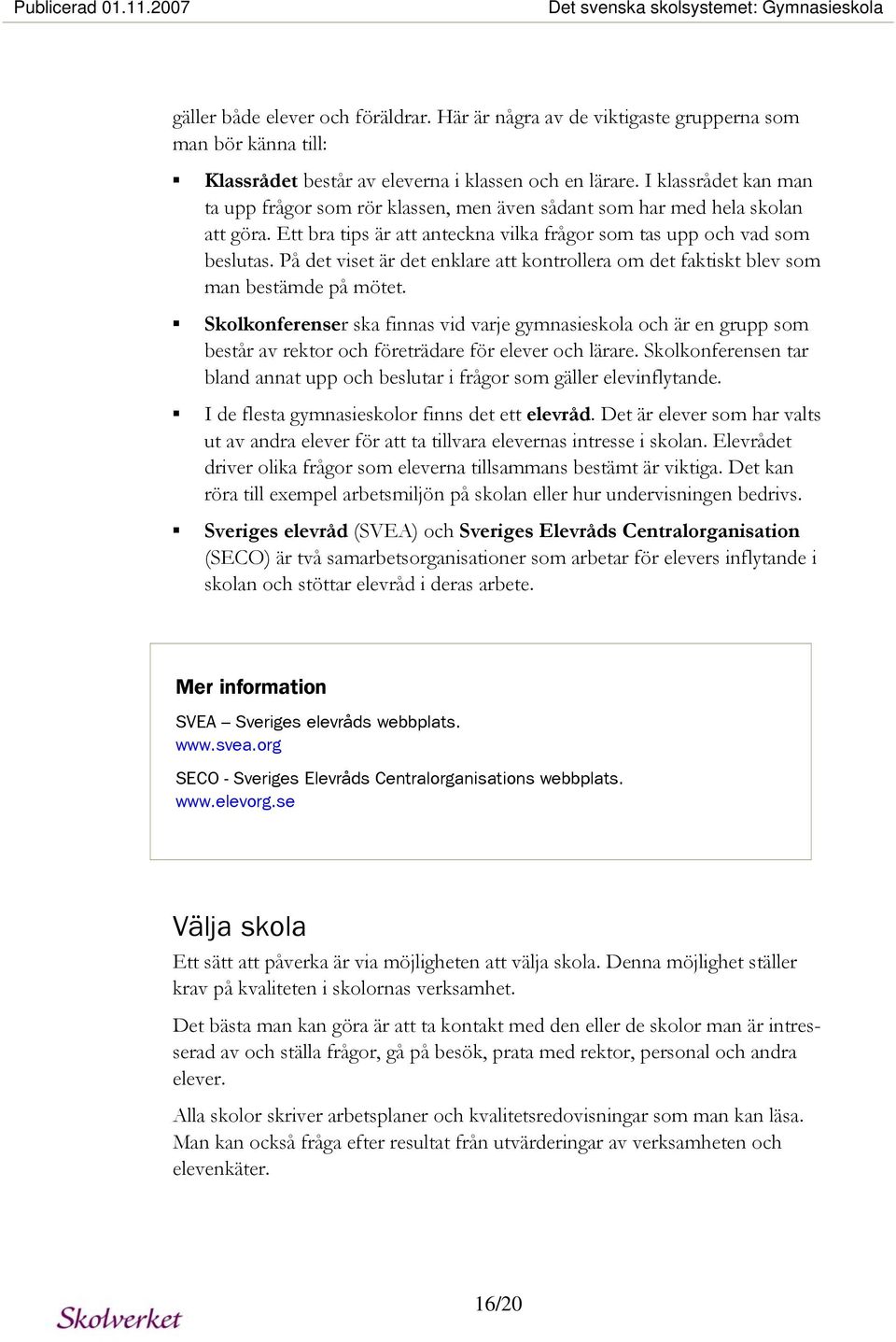 I klassrådet kan man ta upp frågor som rör klassen, men även sådant som har med hela skolan att göra. Ett bra tips är att anteckna vilka frågor som tas upp och vad som beslutas.