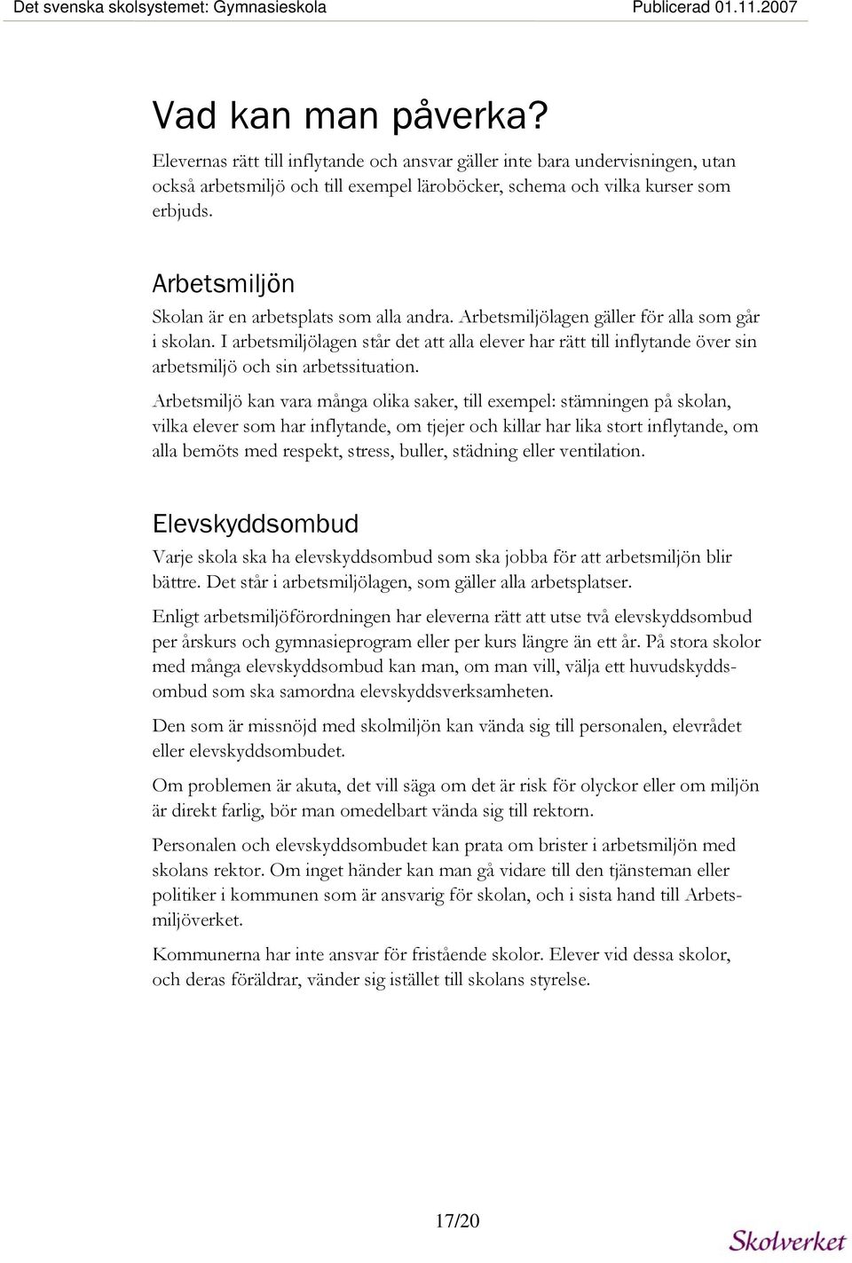 Arbetsmiljön Skolan är en arbetsplats som alla andra. Arbetsmiljölagen gäller för alla som går i skolan.