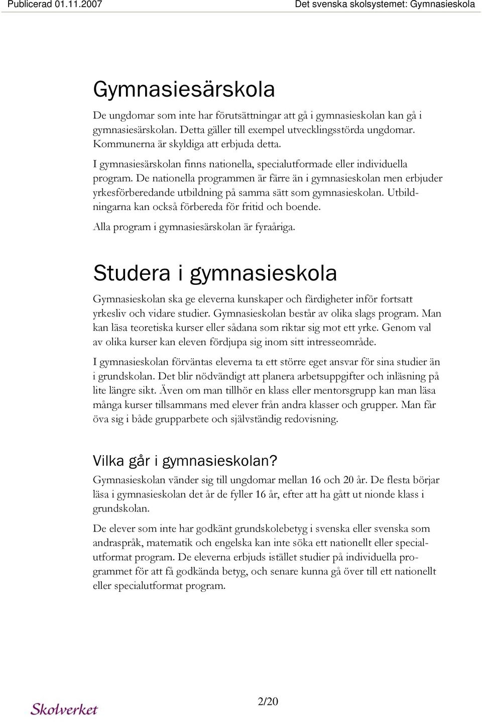 De nationella programmen är färre än i gymnasieskolan men erbjuder yrkesförberedande utbildning på samma sätt som gymnasieskolan. Utbildningarna kan också förbereda för fritid och boende.