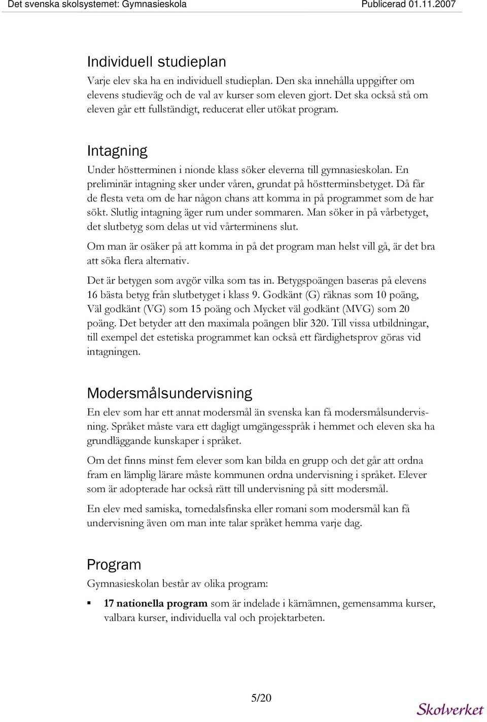 Intagning Under höstterminen i nionde klass söker eleverna till gymnasieskolan. En preliminär intagning sker under våren, grundat på höstterminsbetyget.