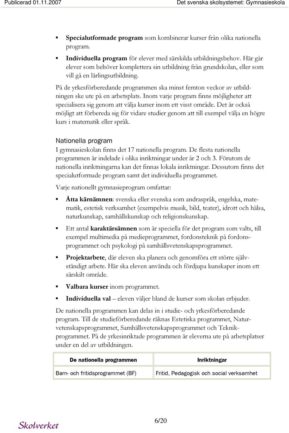 På de yrkesförberedande programmen ska minst femton veckor av utbildningen ske ute på en arbetsplats.