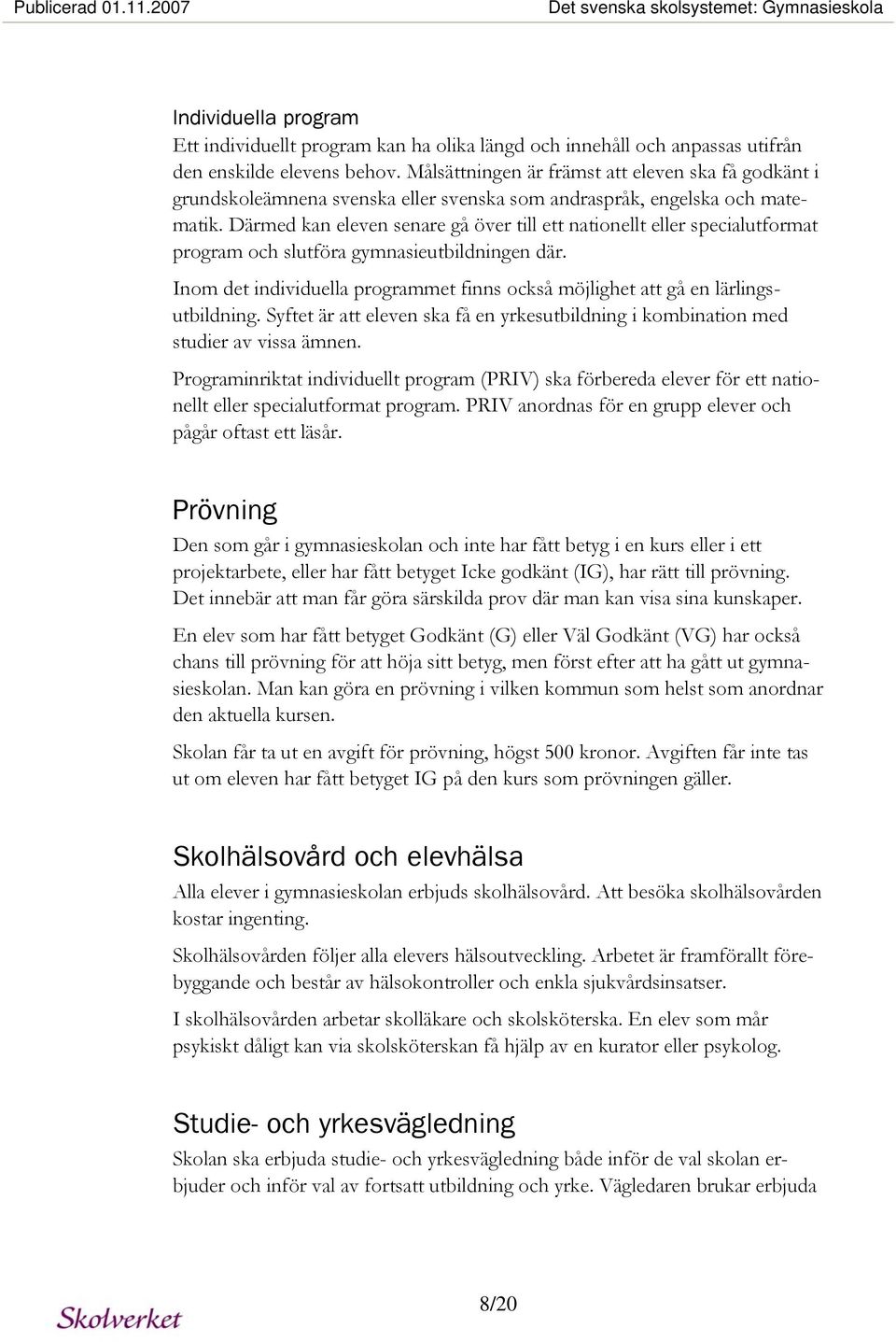Därmed kan eleven senare gå över till ett nationellt eller specialutformat program och slutföra gymnasieutbildningen där.