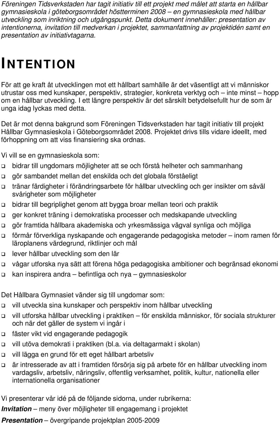 INTENTION För att ge kraft åt utvecklingen mot ett hållbart samhälle är det väsentligt att vi människor utrustar oss med kunskaper, perspektiv, strategier, konkreta verktyg och inte minst hopp om en